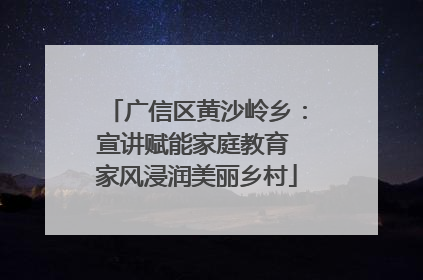 广信区黄沙岭乡：宣讲赋能家庭教育 家风浸润美丽乡村